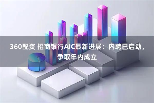 360配资 招商银行AIC最新进展：内聘已启动，争取年内成立