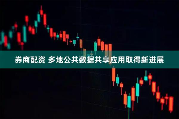 券商配资 多地公共数据共享应用取得新进展