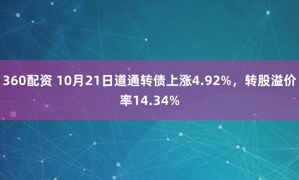 360配资 10月21日道通转债上涨4.92%，转股溢价率14.34%