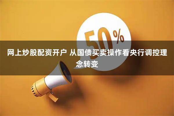 网上炒股配资开户 从国债买卖操作看央行调控理念转变