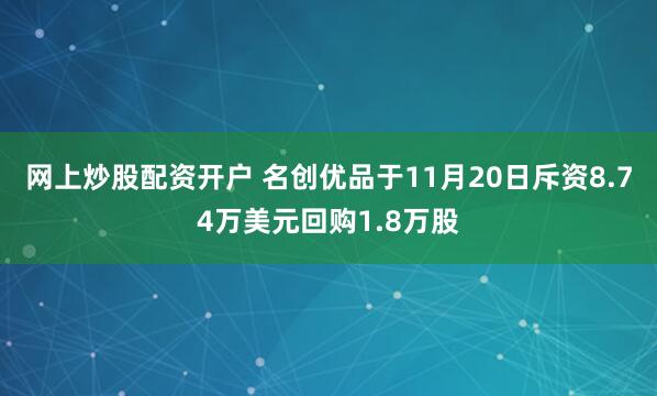 网上炒股配资开户 名创优品于11月20日斥资8.74万美元回购1.8万股