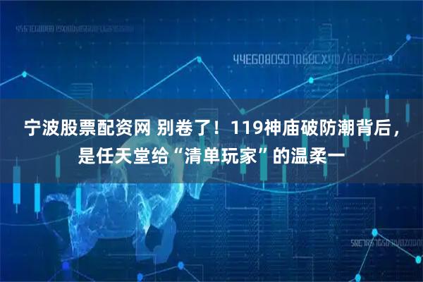宁波股票配资网 别卷了！119神庙破防潮背后，是任天堂给“清单玩家”的温柔一