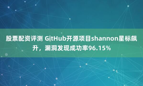 股票配资评测 GitHub开源项目shannon星标飙升，漏洞发现成功率96.15%