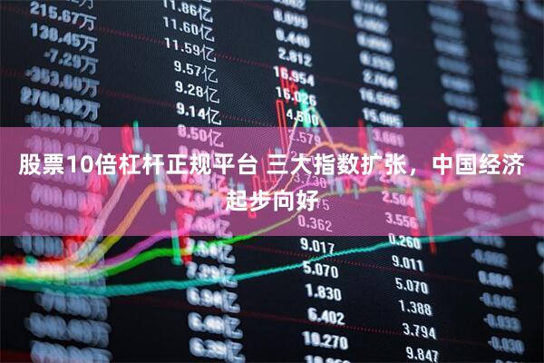 股票10倍杠杆正规平台 三大指数扩张，中国经济起步向好
