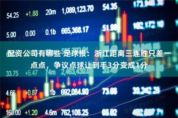 配资公司有哪些 足球报：浙江距离三连胜只差一点点，争议点球让到手3分变成1分