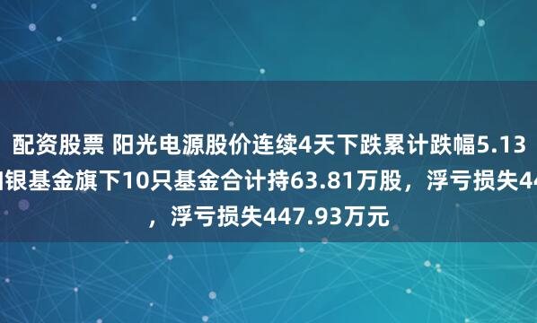 配资股票 阳光电源股价连续4天下跌累计跌幅5.13%，民生加银基金旗下10只基金合计持63.81万股，浮亏损失447.93万元