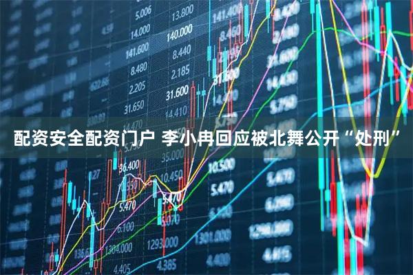 配资安全配资门户 李小冉回应被北舞公开“处刑”
