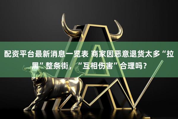 配资平台最新消息一览表 商家因恶意退货太多“拉黑”整条街，“互相伤害”合理吗？