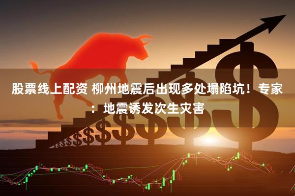 股票线上配资 柳州地震后出现多处塌陷坑！专家：地震诱发次生灾害
